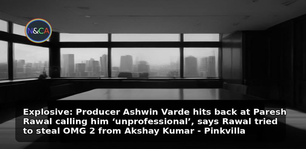Explosive: Producer Ashwin Varde hits back at Paresh Rawal calling him ‘unprofessional’, says Rawal tried to steal OMG 2 from Akshay Kumar - Pinkvilla
