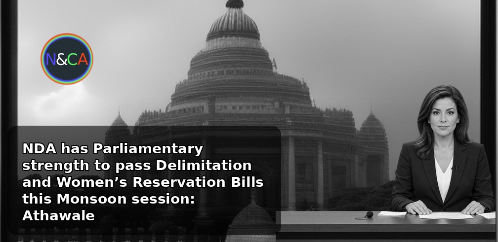 NDA has Parliamentary strength to pass Delimitation and Women’s Reservation Bills this Monsoon session: Athawale