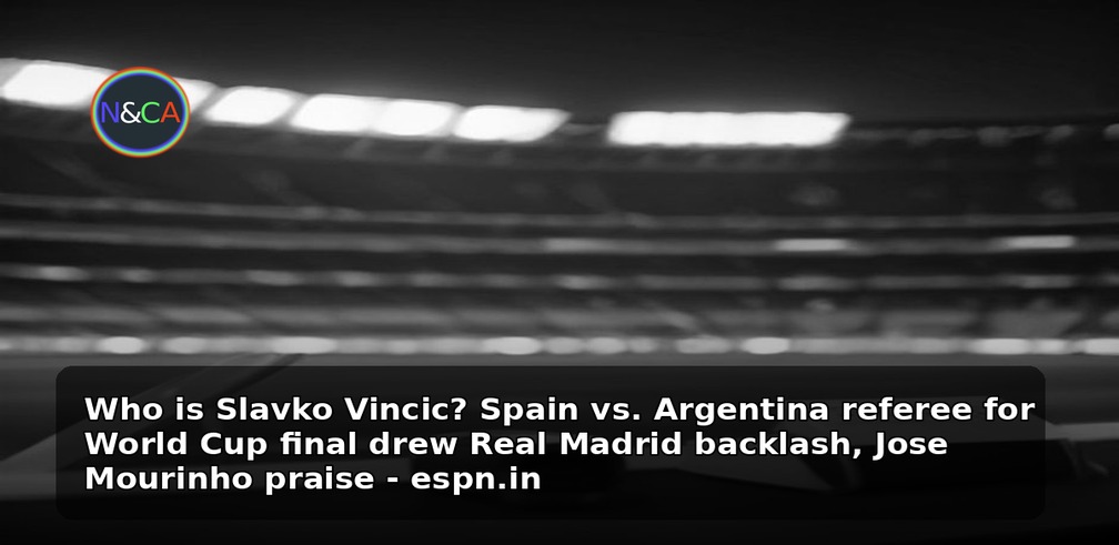 Who is Slavko Vincic? Spain vs. Argentina referee for World Cup final drew Real Madrid backlash, Jose Mourinho praise - espn.in